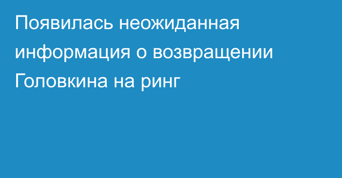 Появилась неожиданная информация о возвращении Головкина на ринг