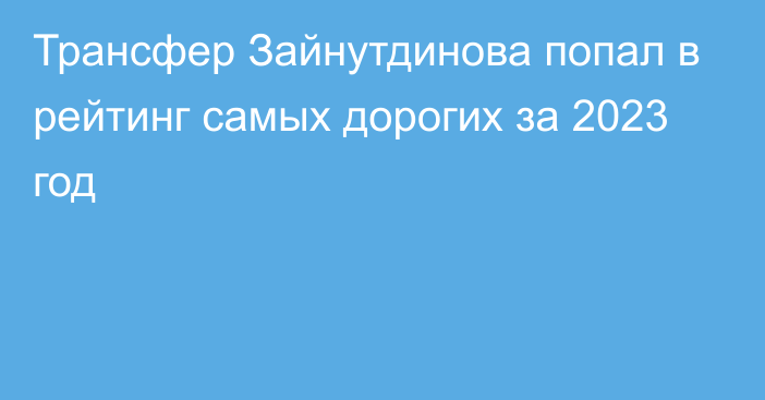 Трансфер Зайнутдинова попал в рейтинг самых дорогих за 2023 год