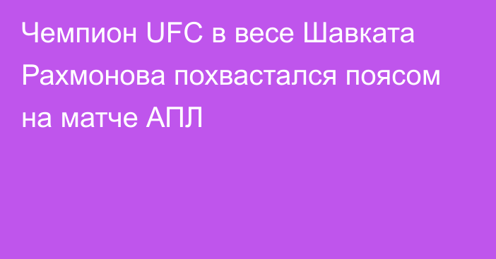 Чемпион UFC в весе Шавката Рахмонова похвастался поясом на матче АПЛ