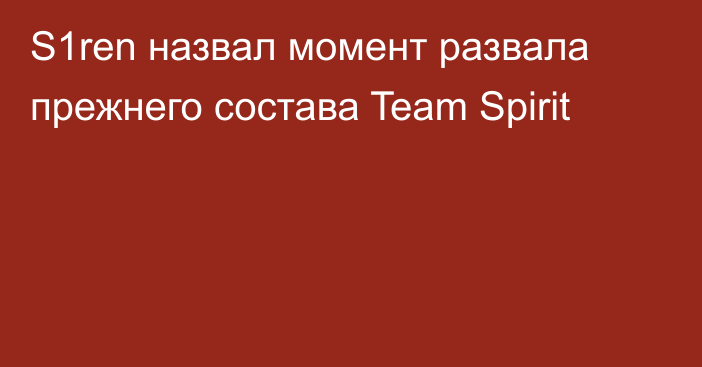 S1ren назвал момент развала прежнего состава Team Spirit
