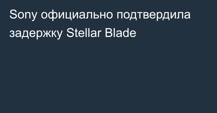 Sony официально подтвердила задержку Stellar Blade