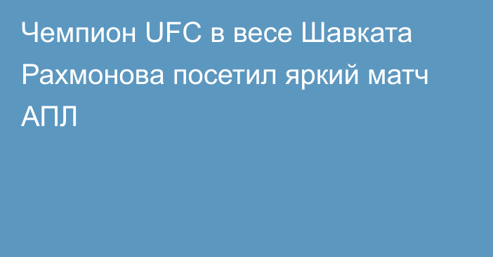 Чемпион UFC в весе Шавката Рахмонова посетил яркий матч АПЛ