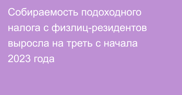 Собираемость подоходного налога с физлиц-резидентов выросла на треть с начала 2023 года