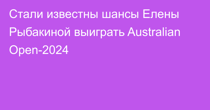 Стали известны шансы Елены Рыбакиной выиграть Australian Open-2024