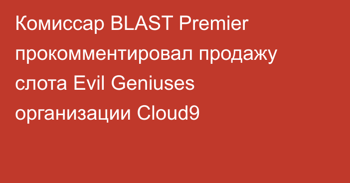 Комиссар BLAST Premier прокомментировал продажу слота Evil Geniuses организации Cloud9