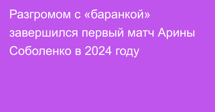Разгромом с «баранкой» завершился первый матч Арины Соболенко в 2024 году