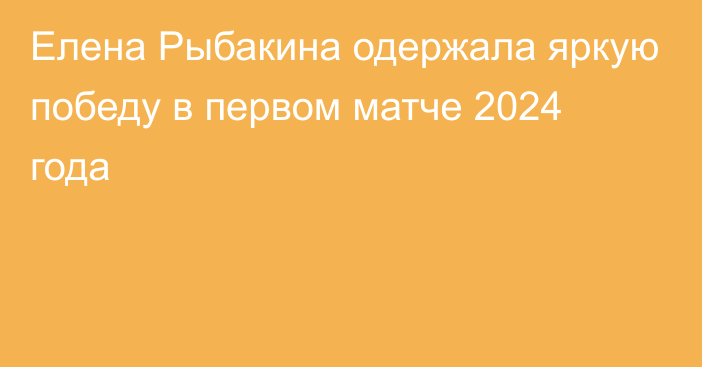 Елена Рыбакина одержала яркую победу в первом матче 2024 года