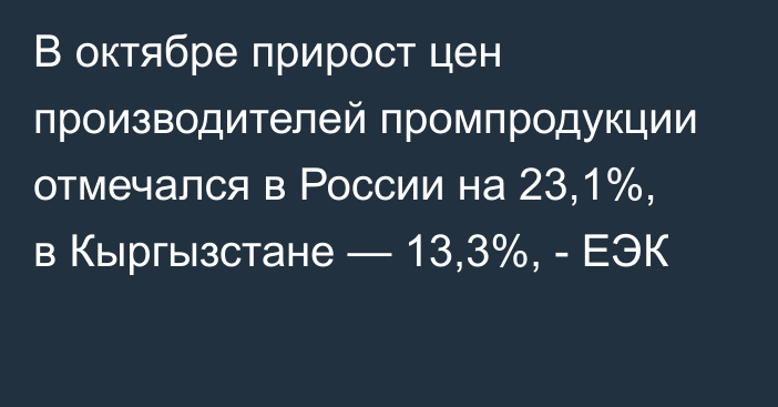 В октябре прирост цен производителей промпродукции отмечался в России на 23,1%, в Кыргызстане — 13,3%, - ЕЭК