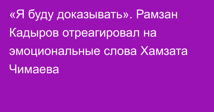 «Я буду доказывать». Рамзан Кадыров отреагировал на эмоциональные слова Хамзата Чимаева