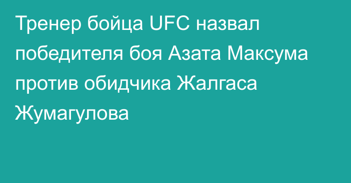 Тренер бойца UFC назвал победителя боя Азата Максума против обидчика Жалгаса Жумагулова