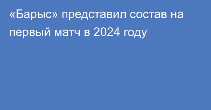 «Барыс» представил состав на первый матч в 2024 году