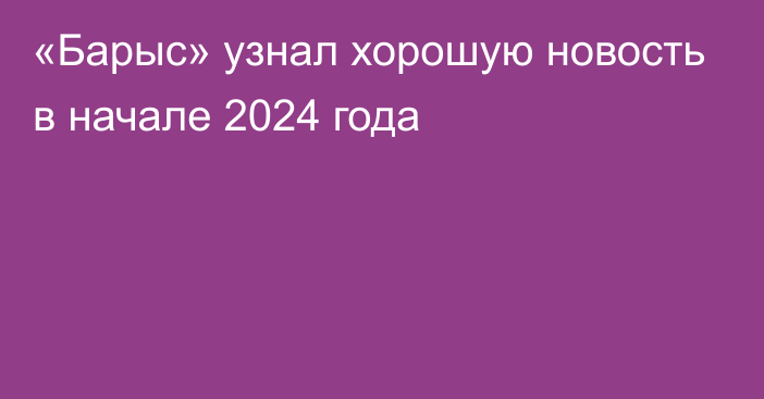 «Барыс» узнал хорошую новость в начале 2024 года