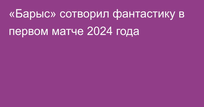 «Барыс» сотворил фантастику в первом матче 2024 года