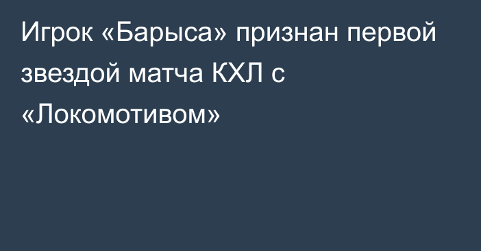 Игрок «Барыса» признан первой звездой матча КХЛ с «Локомотивом»