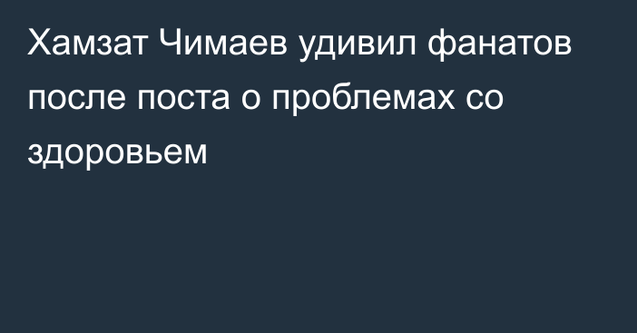 Хамзат Чимаев удивил фанатов после поста о проблемах со здоровьем