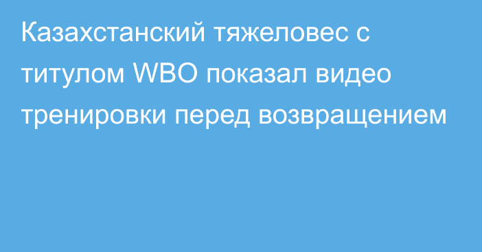 Казахстанский тяжеловес с титулом WBO показал видео тренировки перед возвращением