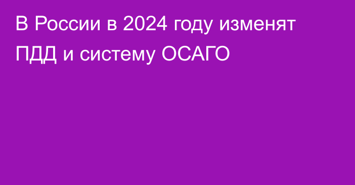 В России в 2024 году изменят ПДД и систему ОСАГО