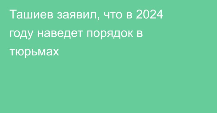 Ташиев заявил, что в 2024 году наведет порядок в тюрьмах