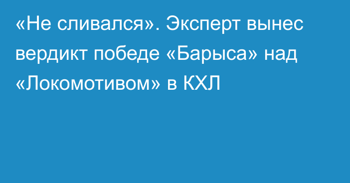 «Не сливался». Эксперт вынес вердикт победе «Барыса» над «Локомотивом» в КХЛ