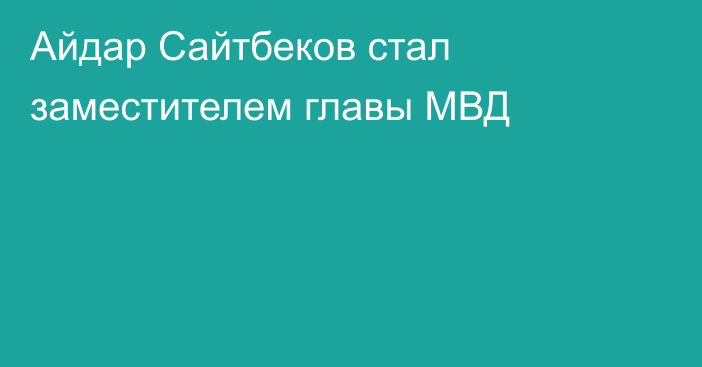 Айдар Сайтбеков стал заместителем главы МВД