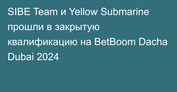 SIBE Team и Yellow Submarine прошли в закрытую квалификацию на BetBoom Dacha Dubai 2024