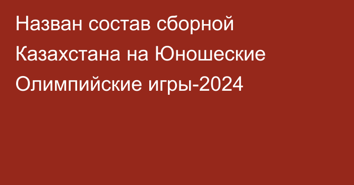Назван состав сборной Казахстана на Юношеские Олимпийские игры-2024