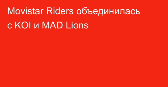 Movistar Riders объединилась с KOI и MAD Lions