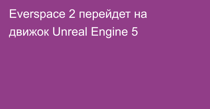 Everspace 2 перейдет на движок Unreal Engine 5