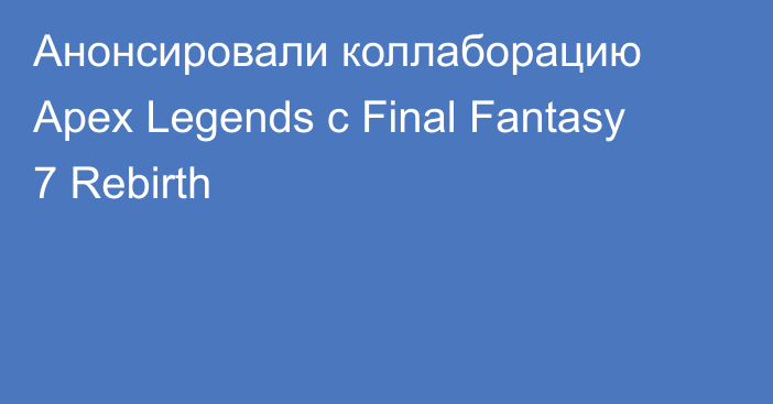 Анонсировали коллаборацию Apex Legends с Final Fantasy 7 Rebirth