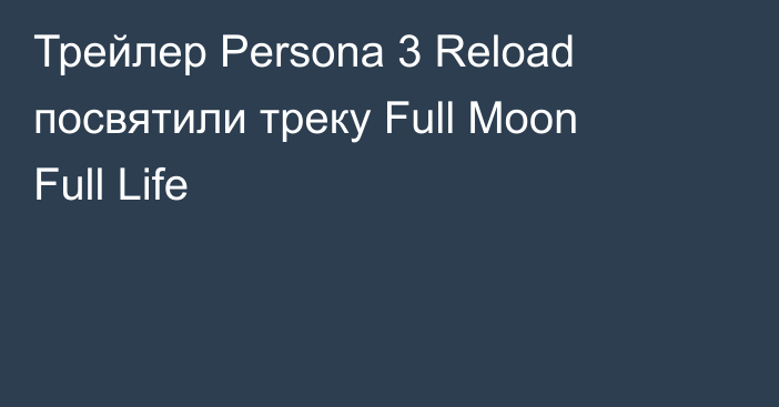 Трейлер Persona 3 Reload посвятили треку Full Moon Full Life