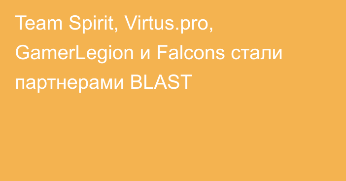 Team Spirit, Virtus.pro, GamerLegion и Falcons стали партнерами BLAST