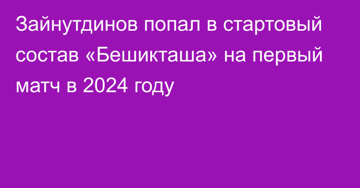 Зайнутдинов попал в стартовый состав «Бешикташа» на первый матч в 2024 году