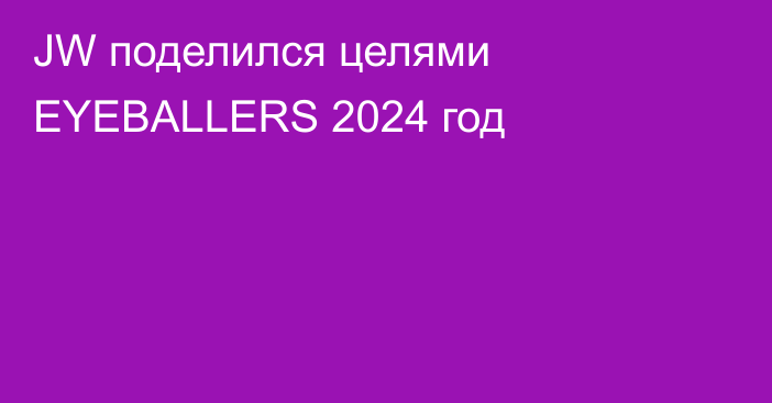JW поделился целями EYEBALLERS 2024 год