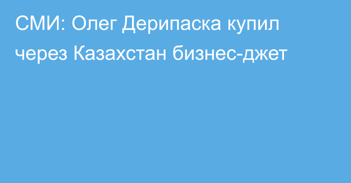 СМИ: Олег Дерипаска купил через Казахстан бизнес-джет