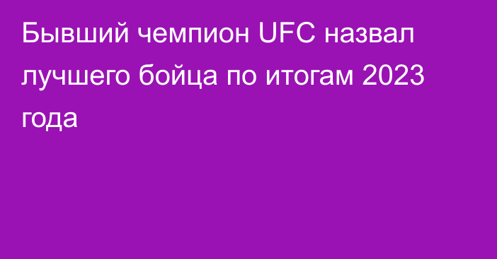 Бывший чемпион UFC назвал лучшего бойца по итогам 2023 года