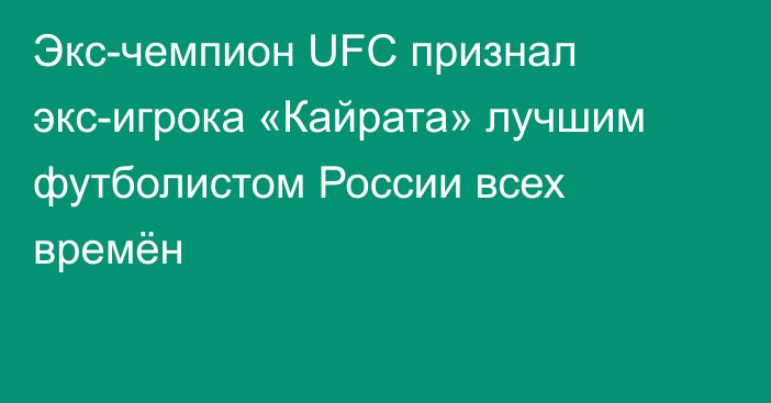 Экс-чемпион UFC признал экс-игрока «Кайрата» лучшим футболистом России всех времён