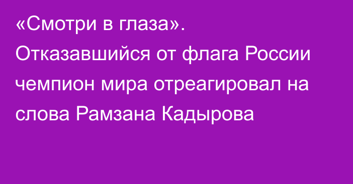 «Смотри в глаза». Отказавшийся от флага России чемпион мира отреагировал на слова Рамзана Кадырова