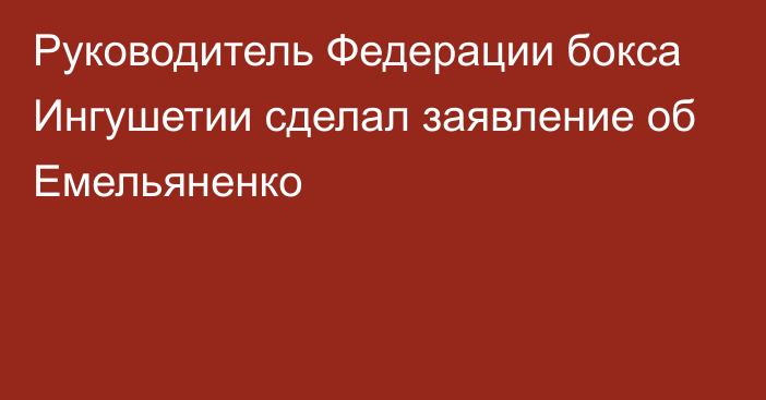 Руководитель Федерации бокса Ингушетии сделал заявление об Емельяненко