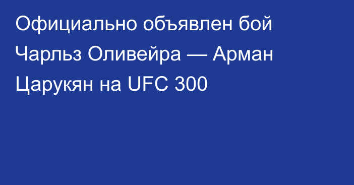 Официально объявлен бой Чарльз Оливейра — Арман Царукян на UFC 300