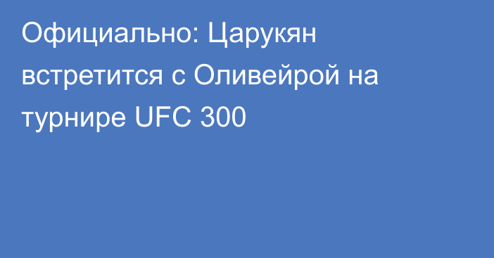 Официально: Царукян встретится с Оливейрой на турнире UFC 300