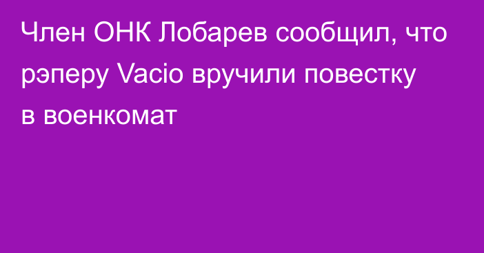 Член ОНК Лобарев сообщил, что рэперу Vacio вручили повестку в военкомат