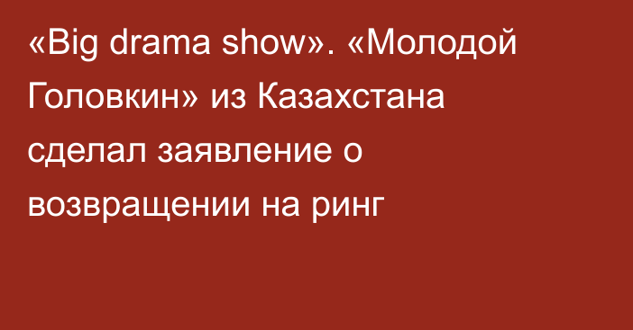 «Big drama show». «Молодой Головкин» из Казахстана сделал заявление о возвращении на ринг
