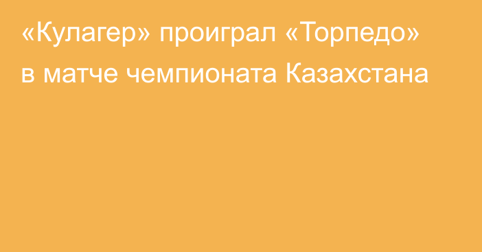 «Кулагер» проиграл «Торпедо» в матче чемпионата Казахстана
