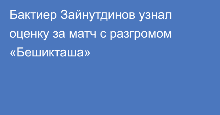 Бактиер Зайнутдинов узнал оценку за матч с разгромом «Бешикташа»