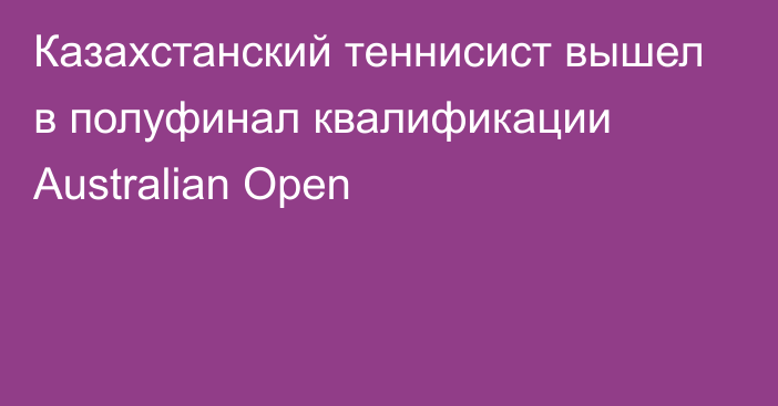 Казахстанский теннисист вышел в полуфинал квалификации Australian Open