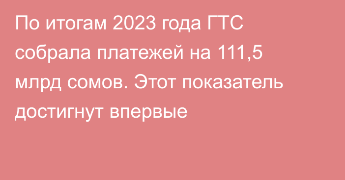 По итогам 2023 года ГТС собрала платежей на 111,5 млрд сомов. Этот показатель достигнут впервые