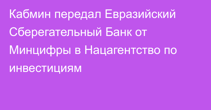 Кабмин передал Евразийский Сберегательный Банк от Минцифры в Нацагентство по инвестициям