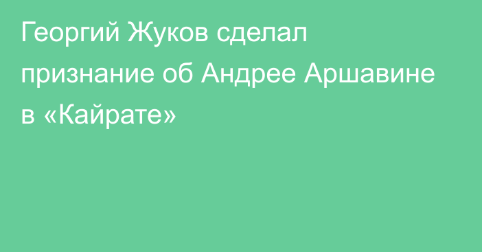 Георгий Жуков сделал признание об Андрее Аршавине в «Кайрате»