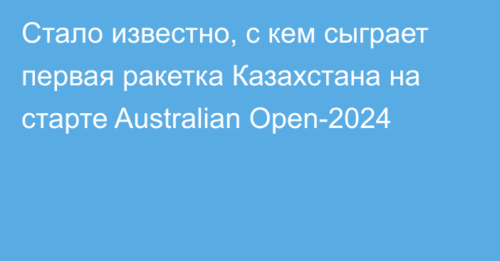 Стало известно, с кем сыграет первая ракетка Казахстана на старте Australian Open-2024