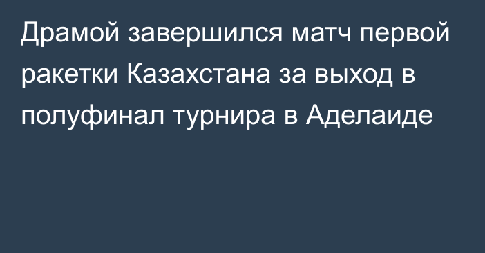 Драмой завершился матч первой ракетки Казахстана за выход в полуфинал турнира в Аделаиде